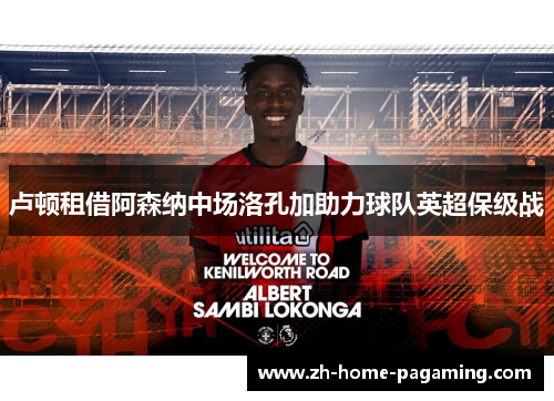 卢顿租借阿森纳中场洛孔加助力球队英超保级战