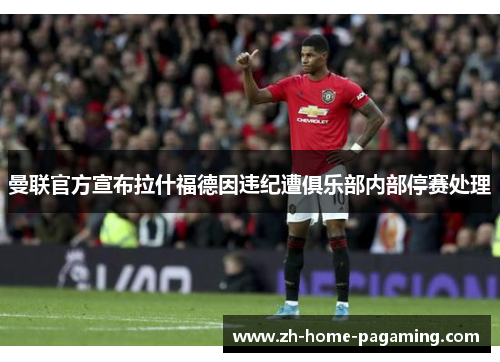 曼联官方宣布拉什福德因违纪遭俱乐部内部停赛处理