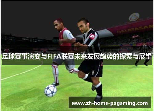 足球赛事演变与FIFA联赛未来发展趋势的探索与展望