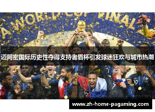 迈阿密国际历史性夺得支持者盾杯引发球迷狂欢与城市热潮