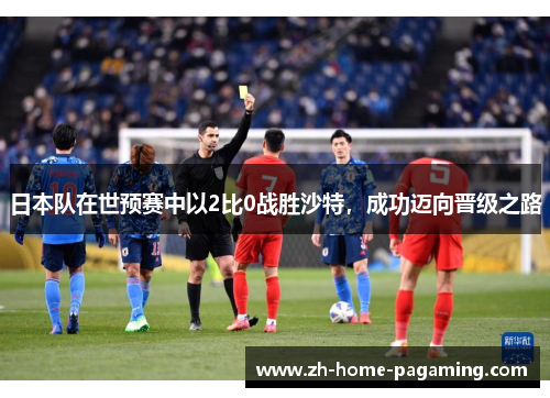 日本队在世预赛中以2比0战胜沙特，成功迈向晋级之路