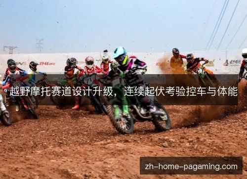 越野摩托赛道设计升级，连续起伏考验控车与体能