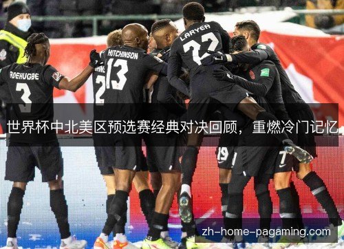 世界杯中北美区预选赛经典对决回顾,重燃冷门记忆 世界杯中北美区预选赛经典对决回顾,重燃冷门记忆