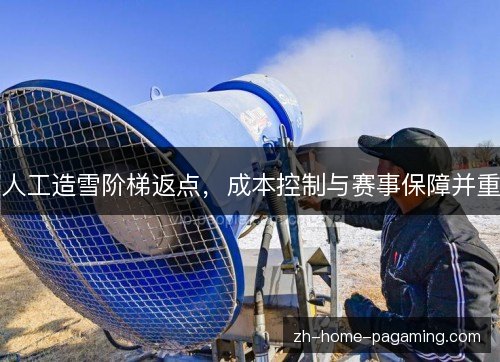 人工造雪阶梯返点,成本控制与赛事保障并重 人工造雪阶梯返点,成本控制与赛事保障并重
